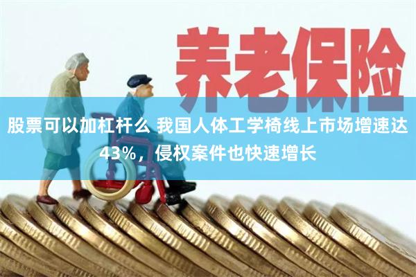 股票可以加杠杆么 我国人体工学椅线上市场增速达43%，侵权案件也快速增长