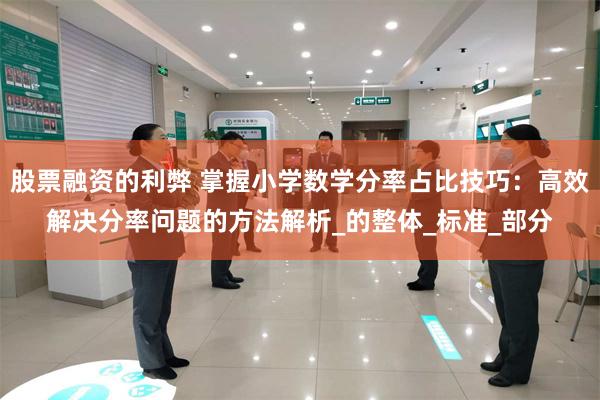 股票融资的利弊 掌握小学数学分率占比技巧：高效解决分率问题的方法解析_的整体_标准_部分
