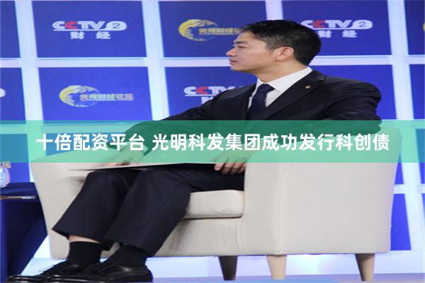 十倍配资平台 光明科发集团成功发行科创债