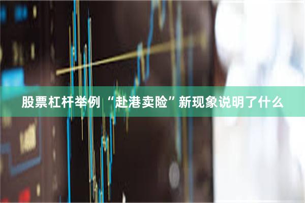 股票杠杆举例 “赴港卖险”新现象说明了什么