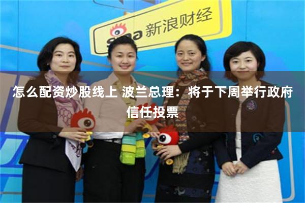 怎么配资炒股线上 波兰总理：将于下周举行政府信任投票