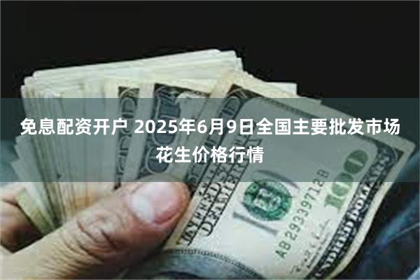 免息配资开户 2025年6月9日全国主要批发市场花生价格行情