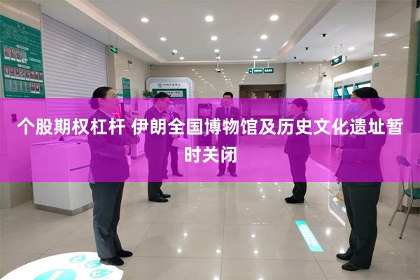 个股期权杠杆 伊朗全国博物馆及历史文化遗址暂时关闭
