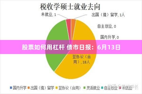 股票如何用杠杆 债市日报：6月13日
