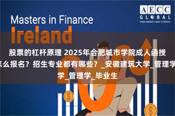 股票的杠杆原理 2025年合肥城市学院成人函授专升本怎么报名？招生专业都有哪些？_安徽建筑大学_管理学_毕业生