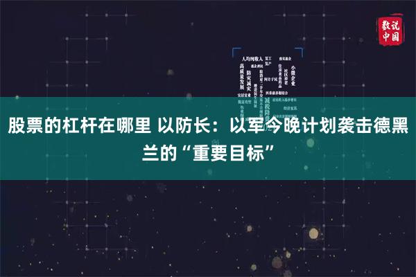 股票的杠杆在哪里 以防长：以军今晚计划袭击德黑兰的“重要目标”