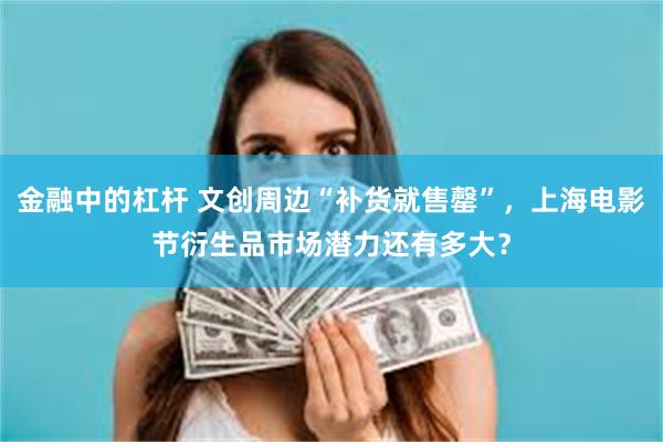 金融中的杠杆 文创周边“补货就售罄”，上海电影节衍生品市场潜力还有多大？