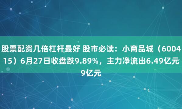 股票配资几倍杠杆最好 股市必读：小商品城（600415）6月27日收盘跌9.89%，主力净流出6.49亿元